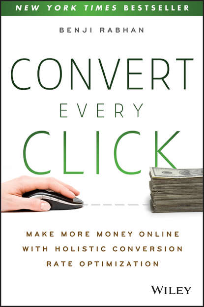 Скачать книгу Convert Every Click. Make More Money Online with Holistic Conversion Rate Optimization