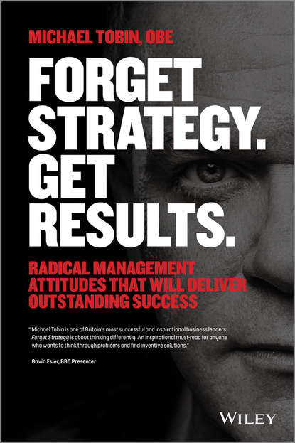 Скачать книгу Forget Strategy. Get Results. Radical Management Attitudes That Will Deliver Outstanding Success