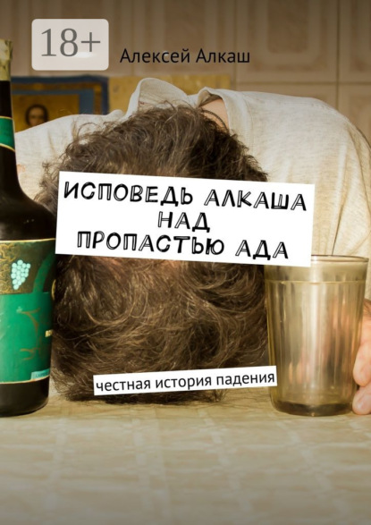 Скачать книгу Исповедь алкаша над пропастью ада. Честная история падения
