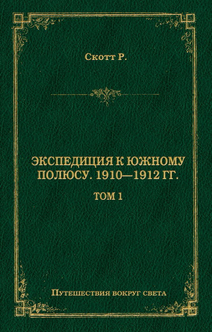 Экспедиция к Южному полюсу. 1910–1912 гг. Том 1