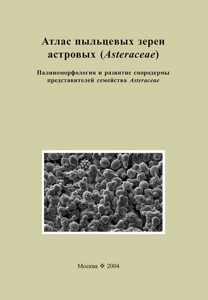 Скачать книгу Атлас пыльцевых зерен астровых (Asteraceae). Палиноморфология и развитие спородермы представителей семейства Asteraceae