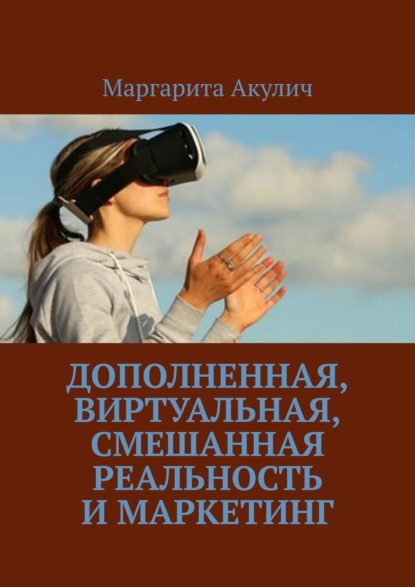 Скачать книгу Дополненная, виртуальная, смешанная реальность и маркетинг