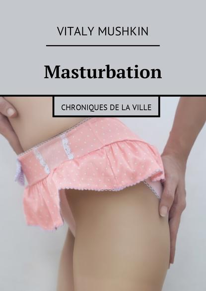 Скачать книгу Masturbation. Chroniques de la ville