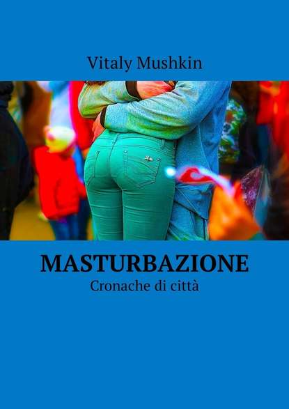 Скачать книгу Masturbazione. Cronache di città