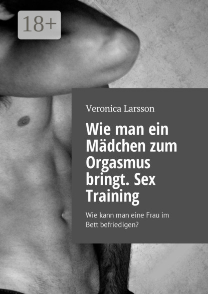 Скачать книгу Wie man ein Mädchen zum Orgasmus bringt. Sex Training. Wie kann man eine Frau im Bett befriedigen?