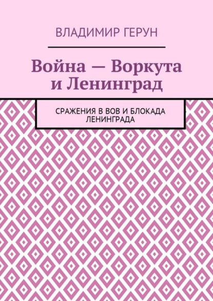 Скачать книгу Война – Воркута и Ленинград. Сражения в ВОВ и блокада Ленинграда