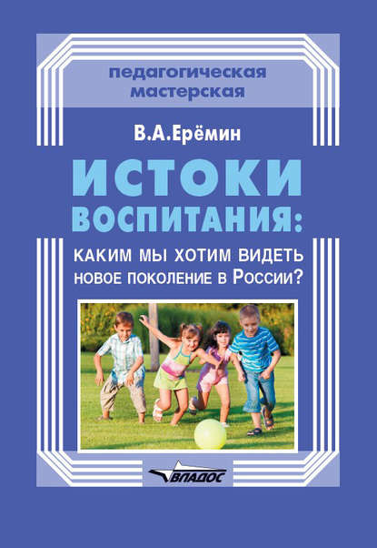 Скачать книгу Истоки воспитания: каким мы хотим видеть новое поколение в России?