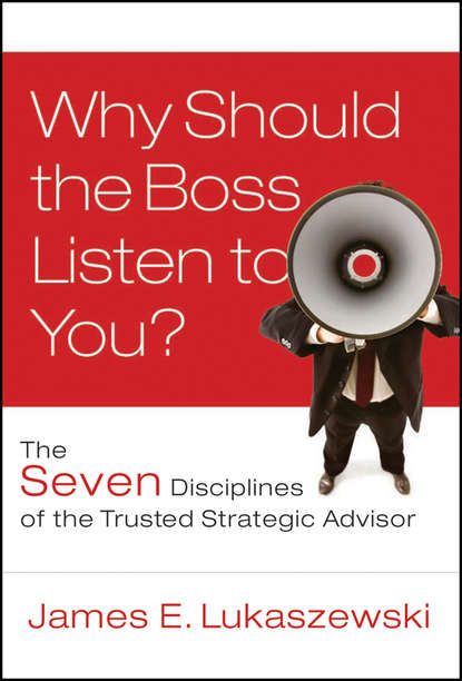 Скачать книгу Why Should the Boss Listen to You?. The Seven Disciplines of the Trusted Strategic Advisor