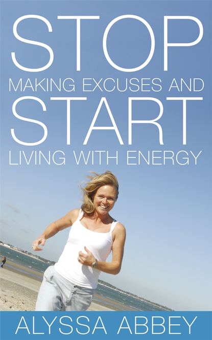 Скачать книгу Stop Making Excuses and Start Living With Energy