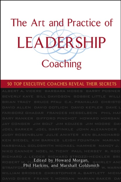 Скачать книгу The Art and Practice of Leadership Coaching. 50 Top Executive Coaches Reveal Their Secrets