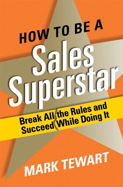 Скачать книгу How to Be a Sales Superstar. Break All the Rules and Succeed While Doing It