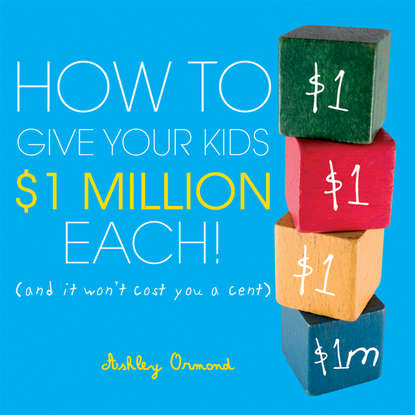 Скачать книгу How to Give Your Kids $1Million Each!. (And It Won't Cost You a Cent)