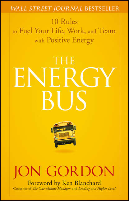 Скачать книгу The Energy Bus. 10 Rules to Fuel Your Life, Work, and Team with Positive Energy