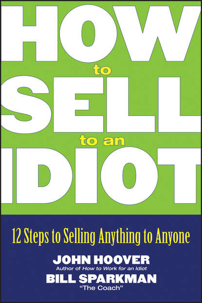 Скачать книгу How to Sell to an Idiot. 12 Steps to Selling Anything to Anyone