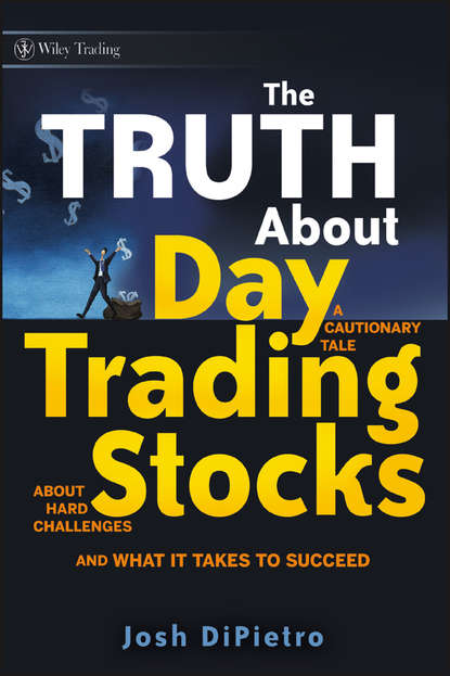 Скачать книгу The Truth About Day Trading Stocks. A Cautionary Tale About Hard Challenges and What It Takes To Succeed
