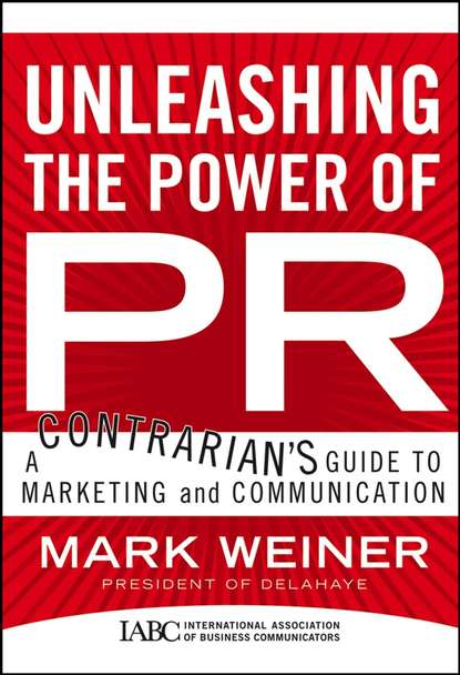 Скачать книгу Unleashing the Power of PR. A Contrarian's Guide to Marketing and Communication