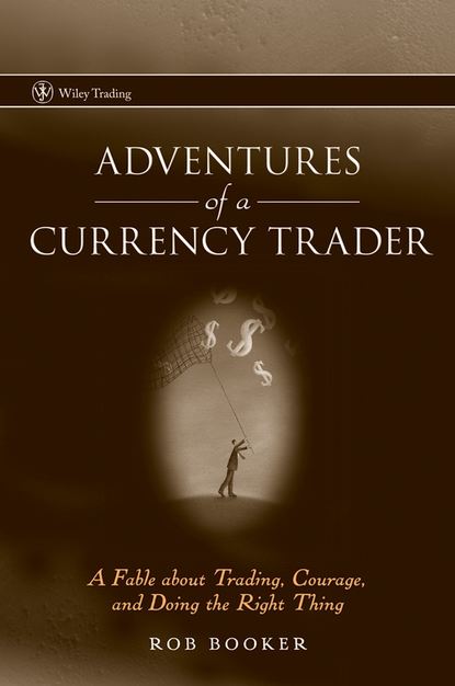 Скачать книгу Adventures of a Currency Trader. A Fable about Trading, Courage, and Doing the Right Thing