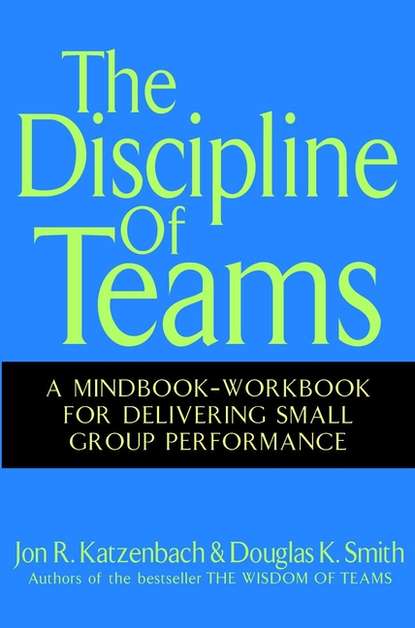Скачать книгу The Discipline of Teams. A Mindbook-Workbook for Delivering Small Group Performance