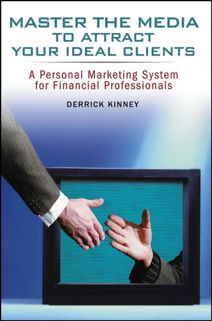 Скачать книгу Master the Media to Attract Your Ideal Clients. A Personal Marketing System for Financial Professionals