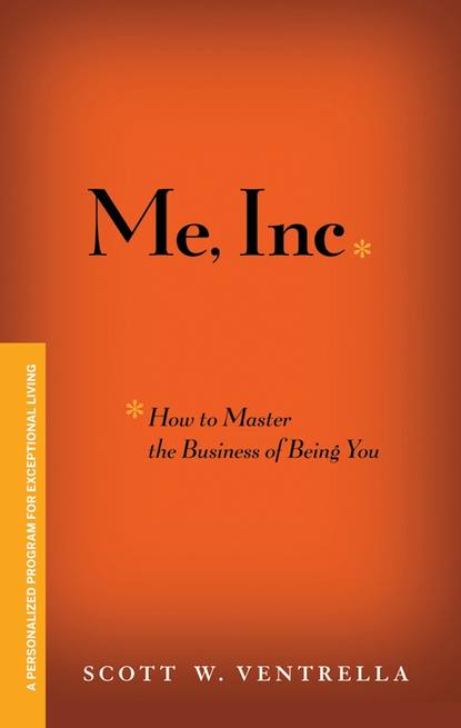 Скачать книгу Me, Inc. How to Master the Business of Being You. A Personalized Program for Exceptional Living