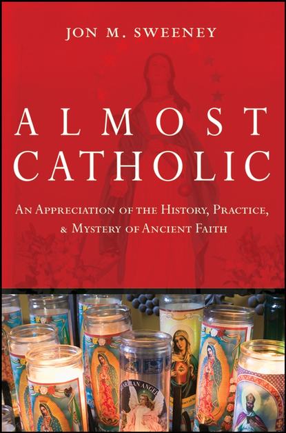 Скачать книгу Almost Catholic. An Appreciation of the History, Practice, and Mystery of Ancient Faith