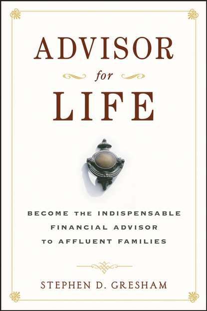 Скачать книгу Advisor for Life. Become the Indispensable Financial Advisor to Affluent Families