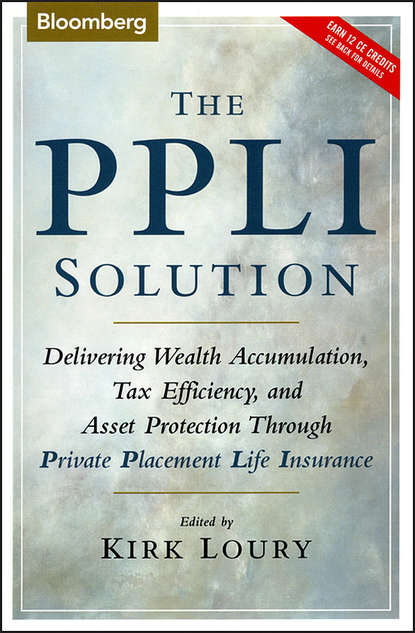 Скачать книгу The PPLI Solution. Delivering Wealth Accumulation, Tax Efficiency, and Asset Protection Through Private Placement Life Insurance