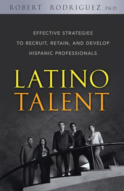 Скачать книгу Latino Talent. Effective Strategies to Recruit, Retain and Develop Hispanic Professionals