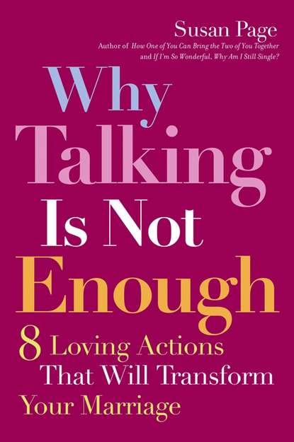 Скачать книгу Why Talking Is Not Enough. Eight Loving Actions That Will Transform Your Marriage