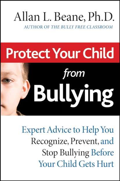 Скачать книгу Protect Your Child from Bullying. Expert Advice to Help You Recognize, Prevent, and Stop Bullying Before Your Child Gets Hurt