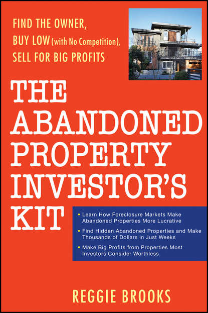 Скачать книгу The Abandoned Property Investor's Kit. Find the Owner, Buy Low (with No Competition), Sell for Big Profits