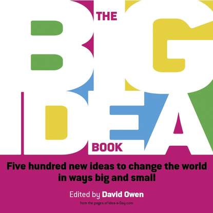 Скачать книгу The Big Idea Book. Five hundred new ideas to change the world in ways big and small