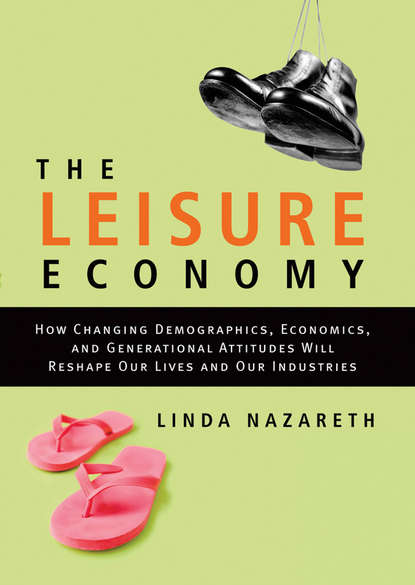 Скачать книгу The Leisure Economy. How Changing Demographics, Economics, and Generational Attitudes Will Reshape Our Lives and Our Industries