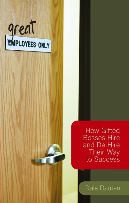 Скачать книгу (Great) Employees Only. How Gifted Bosses Hire and De-Hire Their Way to Success