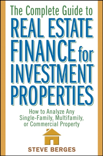 The Complete Guide to Real Estate Finance for Investment Properties. How to Analyze Any Single-Family, Multifamily, or Commercial Property