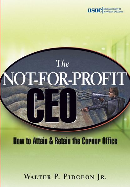 Скачать книгу The Not-for-Profit CEO. How to Attain and Retain the Corner Office