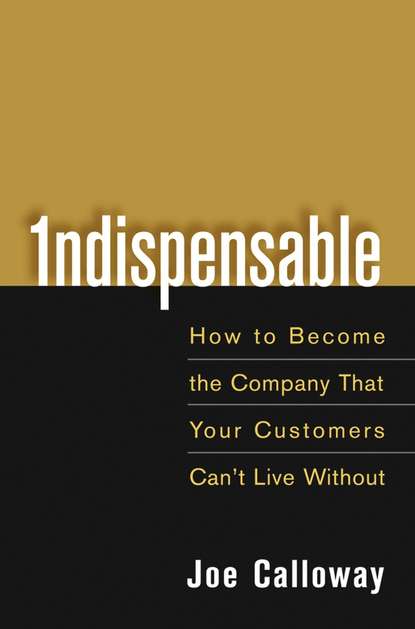 Скачать книгу Indispensable. How To Become The Company That Your Customers Can't Live Without