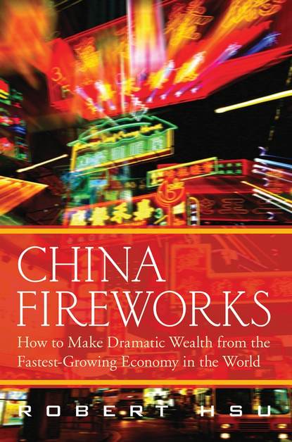 Скачать книгу China Fireworks. How to Make Dramatic Wealth from the Fastest-Growing Economy in the World