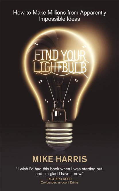 Скачать книгу Find Your Lightbulb. How to make millions from apparently impossible ideas
