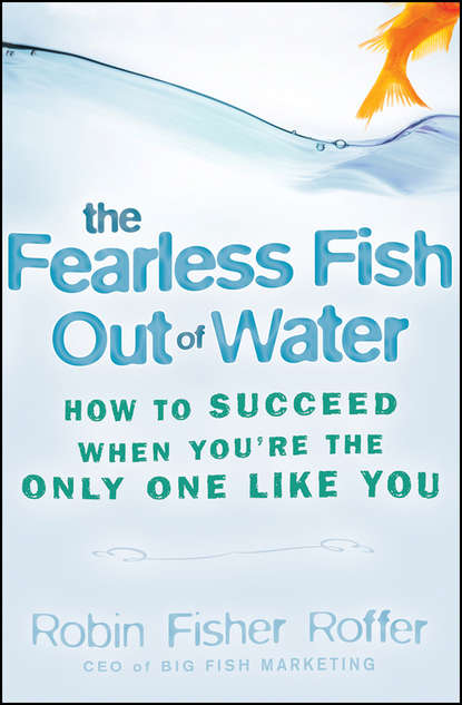 Скачать книгу The Fearless Fish Out of Water. How to Succeed When You're the Only One Like You