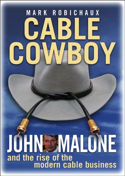 Скачать книгу Cable Cowboy. John Malone and the Rise of the Modern Cable Business