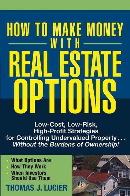 Скачать книгу How to Make Money With Real Estate Options. Low-Cost, Low-Risk, High-Profit Strategies for Controlling Undervalued Property....Without the Burdens of Ownership!