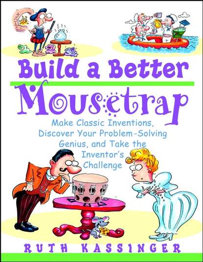 Скачать книгу Build a Better Mousetrap. Make Classic Inventions, Discover Your Problem-Solving Genius, and Take the Inventor's Challenge