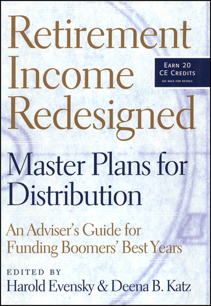 Скачать книгу Retirement Income Redesigned. Master Plans for Distribution -- An Adviser&apos;s Guide for Funding Boomers&apos; Best Years