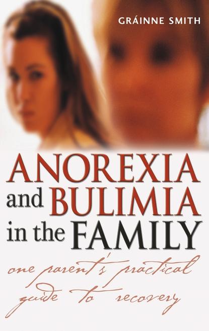 Скачать книгу Anorexia and Bulimia in the Family. One Parent's Practical Guide to Recovery