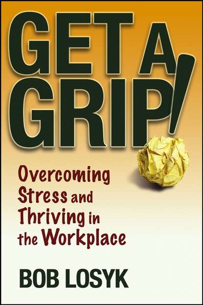 Скачать книгу Get a Grip!. Overcoming Stress and Thriving in the Workplace