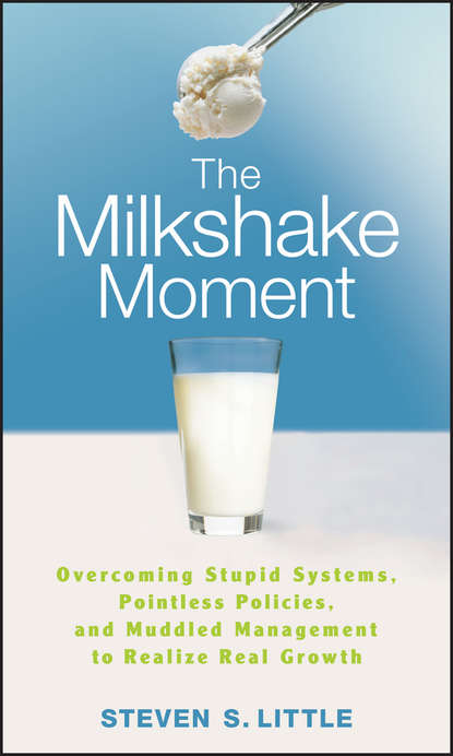 Скачать книгу The Milkshake Moment. Overcoming Stupid Systems, Pointless Policies and Muddled Management to Realize Real Growth