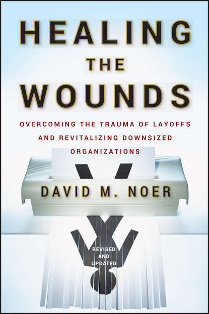 Скачать книгу Healing the Wounds. Overcoming the Trauma of Layoffs and Revitalizing Downsized Organizations