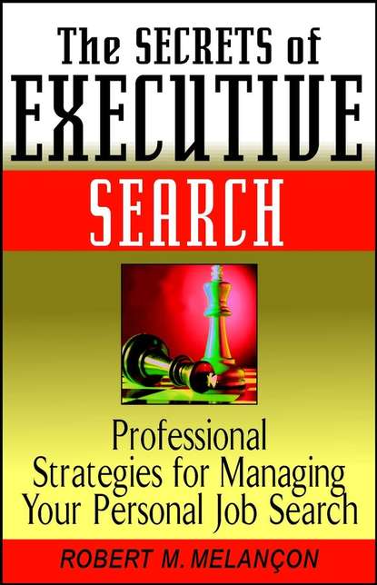 Скачать книгу The Secrets of Executive Search. Professional Strategies for Managing Your Personal Job Search