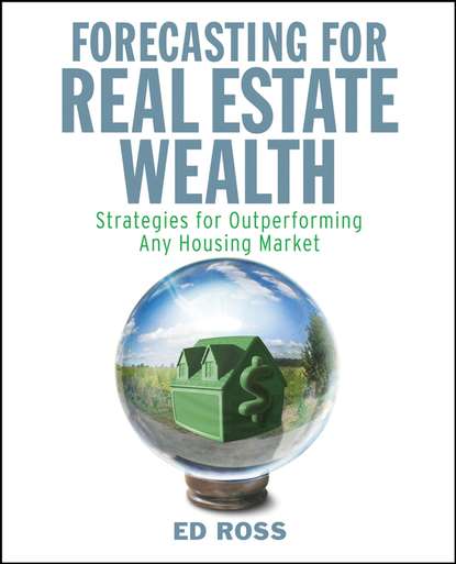 Скачать книгу Forecasting for Real Estate Wealth. Strategies for Outperforming Any Housing Market